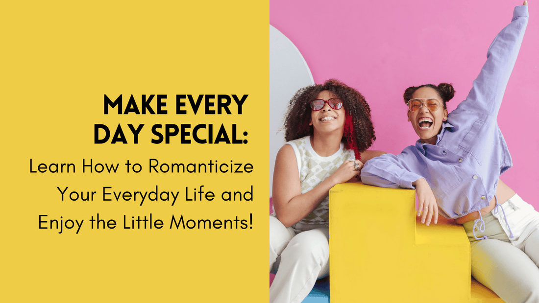 Make Every Day Special: Learn How to Romanticize Your Everyday Life and Enjoy the Little Moments!