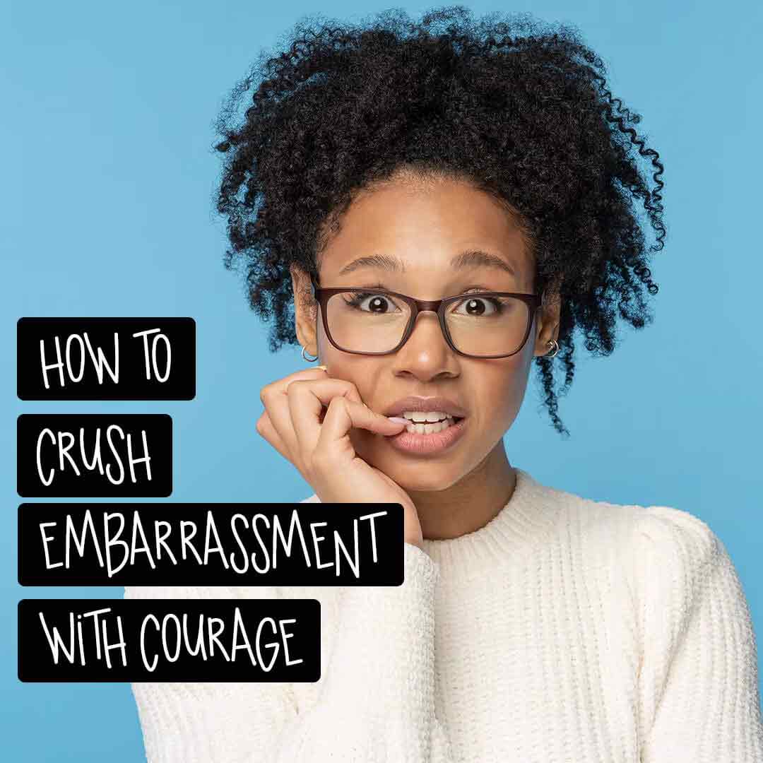 How to Crush Embarrassment with Courage